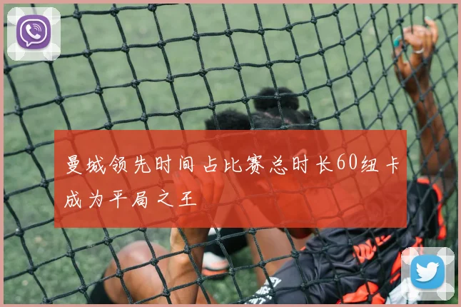 曼城领先时间占比赛总时长60纽卡成为平局之王