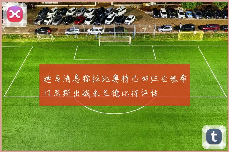 迪马消息称拉比奥特已回归合练希门尼斯出战米兰德比待评估