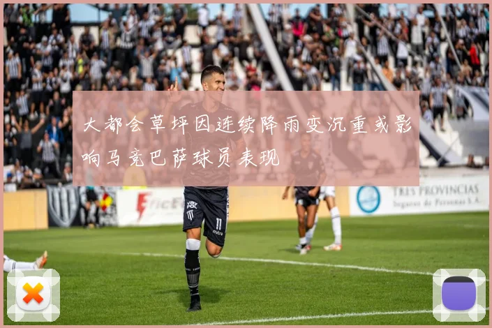 大都会草坪因连续降雨变沉重或影响马竞巴萨球员表现