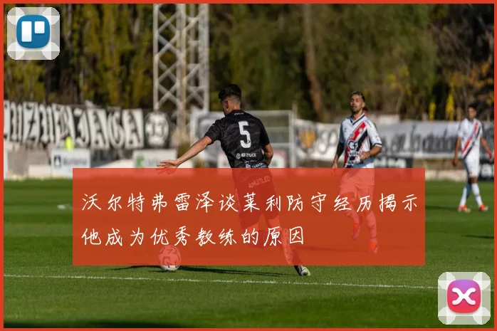 沃尔特弗雷泽谈莱利防守经历揭示他成为优秀教练的原因