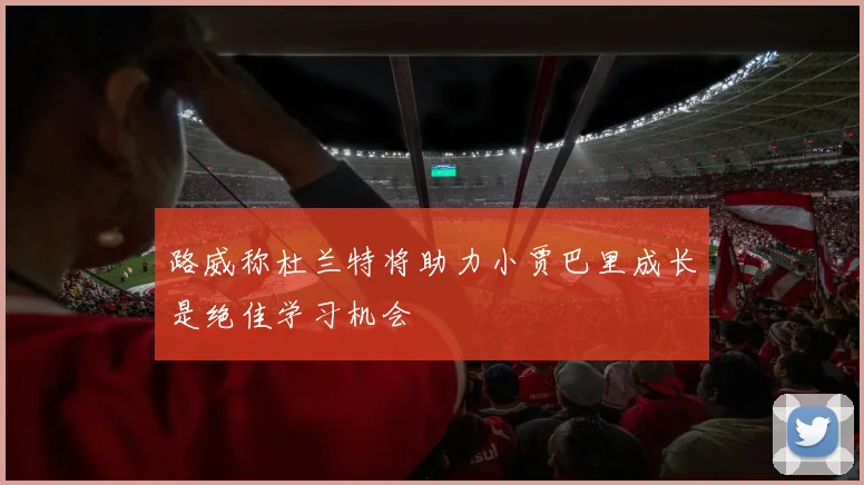 路威称杜兰特将助力小贾巴里成长是绝佳学习机会