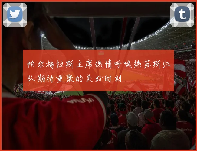 帕尔梅拉斯主席热情呼唤热苏斯归队期待重聚的美好时刻