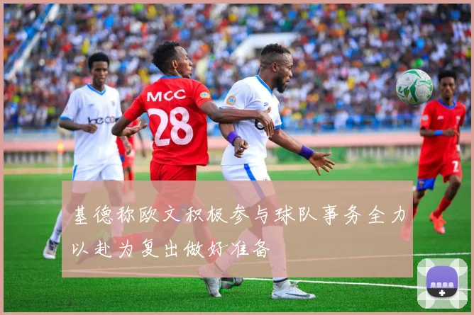 基德称欧文积极参与球队事务全力以赴为复出做好准备
