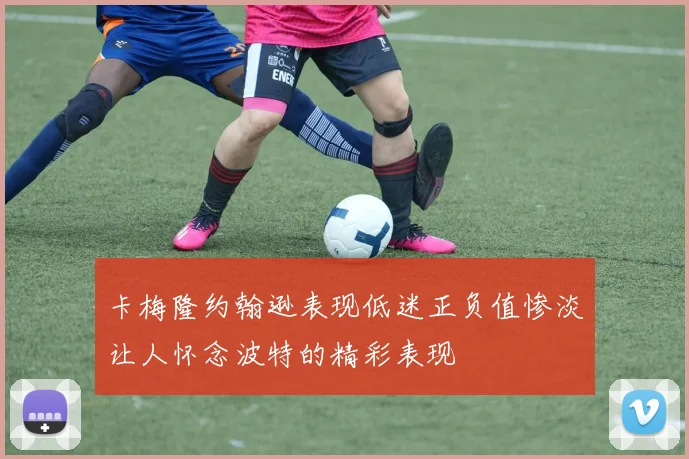 卡梅隆约翰逊表现低迷正负值惨淡让人怀念波特的精彩表现