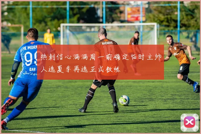 热刺信心满满周一前确定临时主帅人选夏季再选正式教练