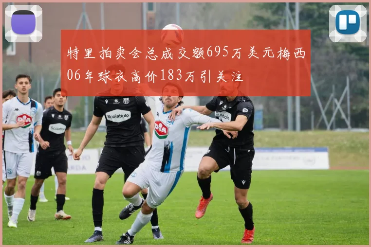 特里拍卖会总成交额695万美元梅西06年球衣高价183万引关注